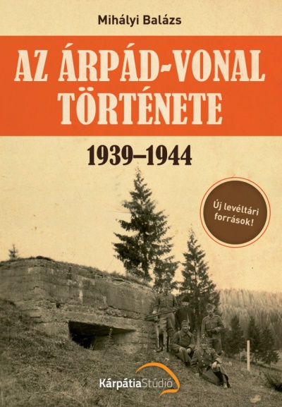 Mihályi Balázs: Az Árpád-vonal története 1939–1944